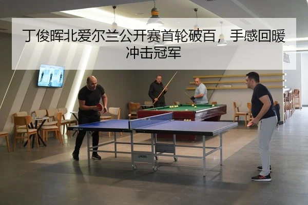 丁俊晖北爱尔兰公开赛首轮破百，手感回暖冲击冠军