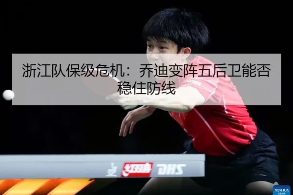 浙江队保级危机：乔迪变阵五后卫能否稳住防线
